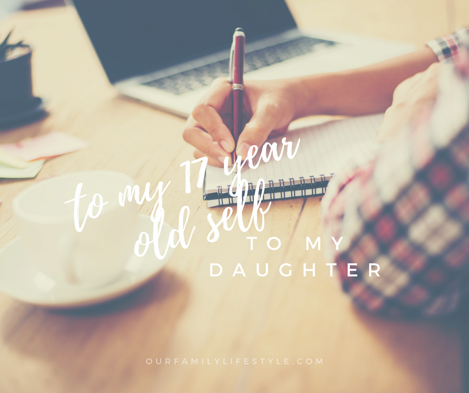 To My 17 Year Old Self : To My Daughter
