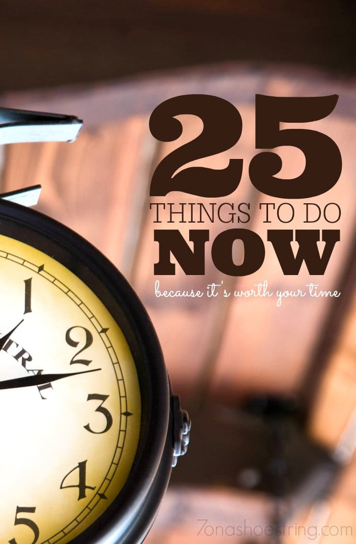 25 things to do now because its worth your time 25 things to do now because its worth your time