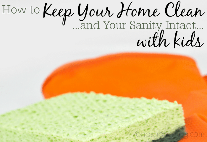 How to Keep Your Home Clean… and Your Sanity Intact… With Kids