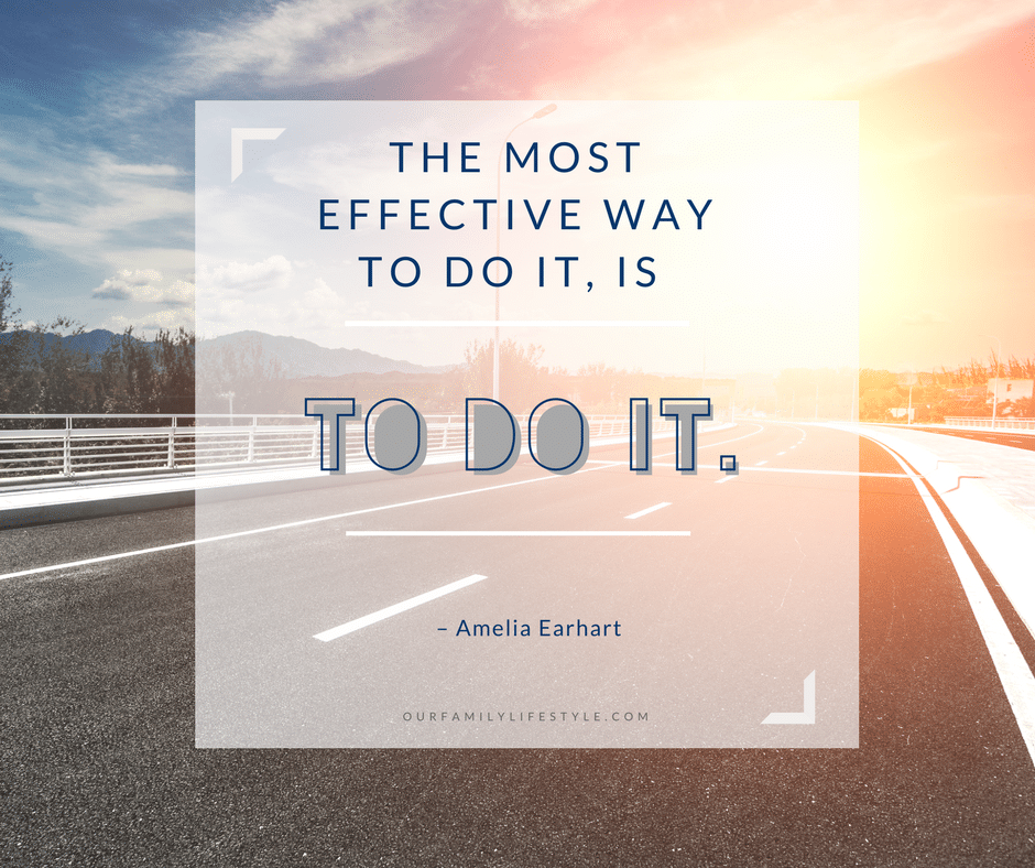 The most effective way to do it, is to do it. – Amelia Earhart